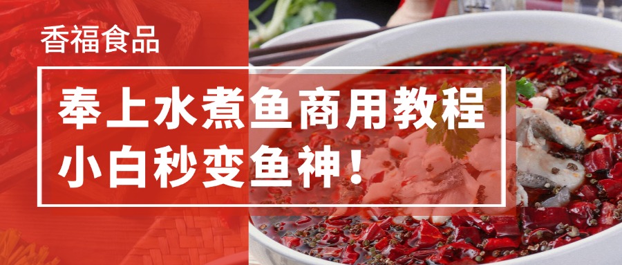 香福食品 | 奉上一份水煮鱼的商用教程，无需大厨，小白秒变鱼